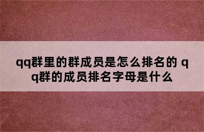 qq群里的群成员是怎么排名的 qq群的成员排名字母是什么